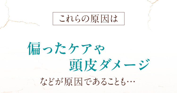 これらの原因は、偏ったケアや頭皮ダメージなどが原因であることも…。