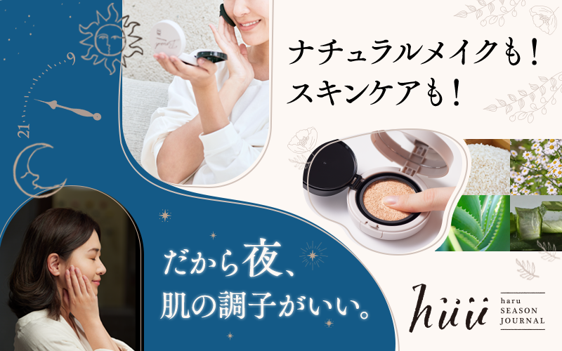 ナチュラルメイクも！スキンケアも！ だから夜、肌の調子がいい。