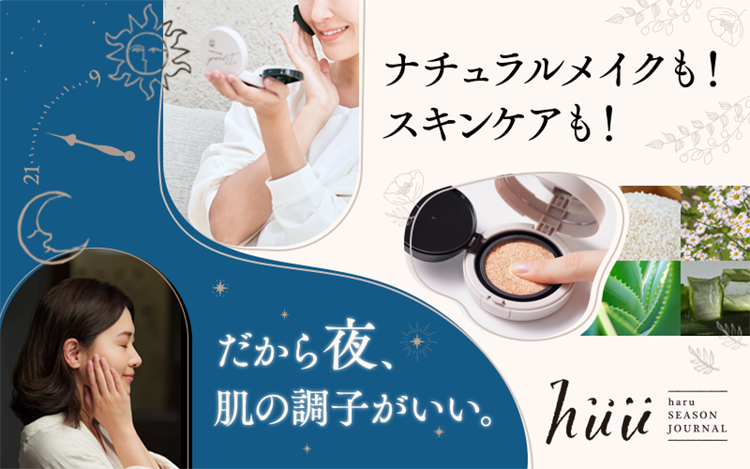 ナチュラルメイクも！スキンケアも！ だから夜、肌の調子がいい。