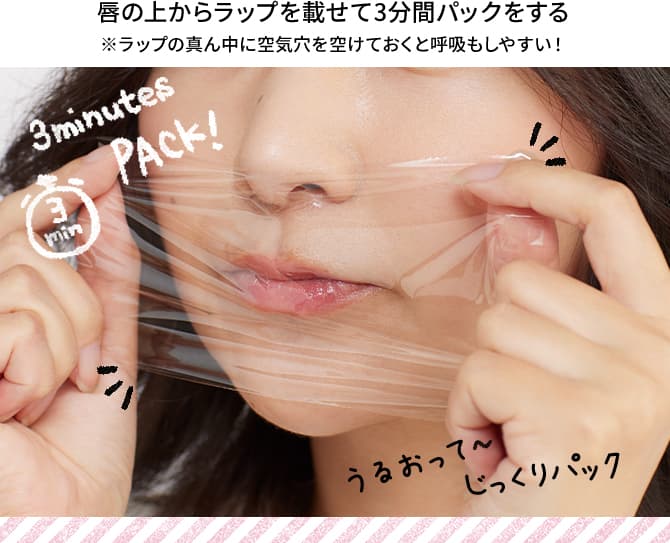 唇の上からラップを載せて3分間パックをする※ラップの真ん中に空気穴を空けておくと呼吸もしやすい！