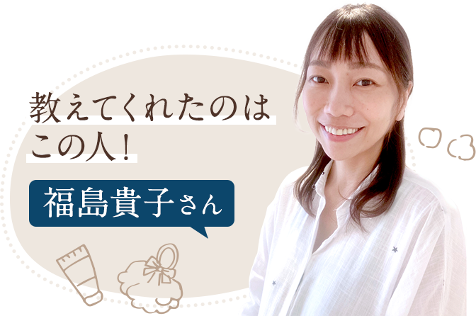 教えてくれたのはこの人！福島貴子さん