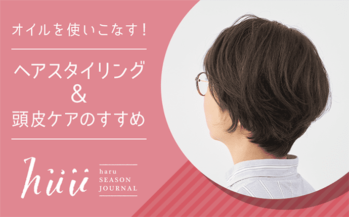 オイルを使いこなす！ヘアスタイリング＆頭皮ケアのすすめ