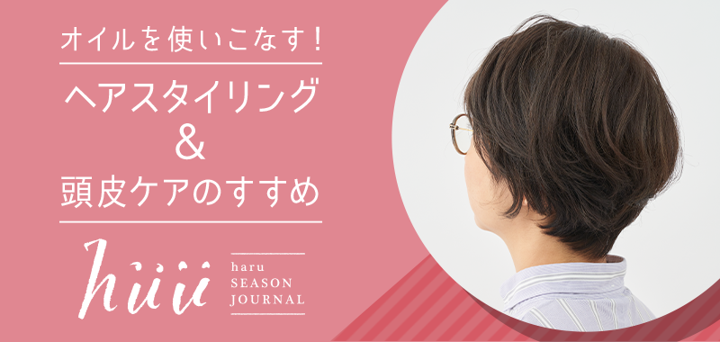 オイルを使いこなす！ヘアスタイリング＆頭皮ケアのすすめ