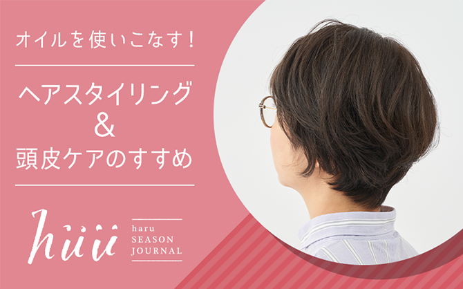 オイルを使いこなす！ヘアスタイリング＆頭皮ケアのすすめ