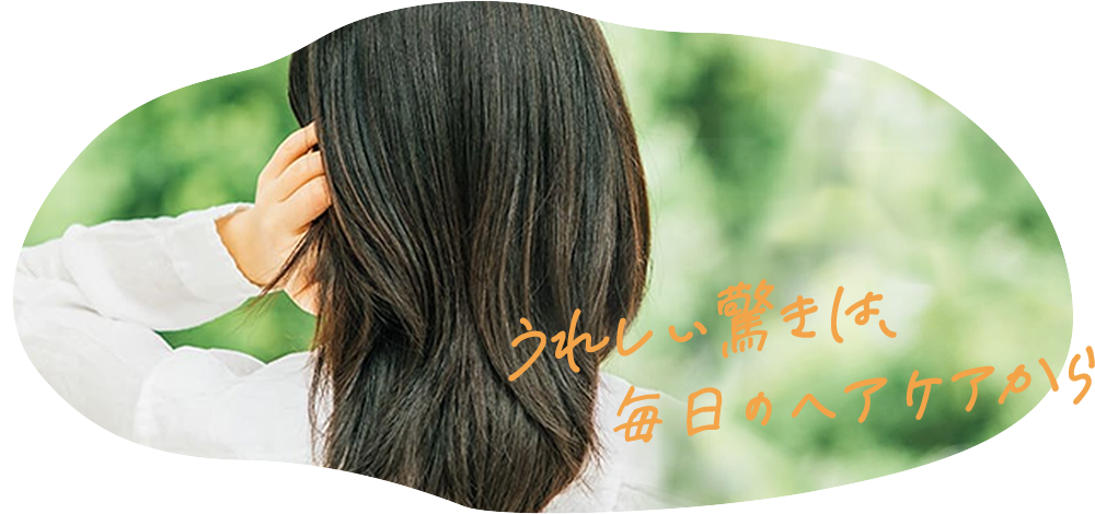 うれしい驚きは、毎日のヘアケアから