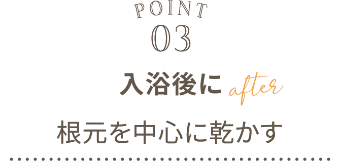 POINT03 入浴後に根元を中心に乾かす after