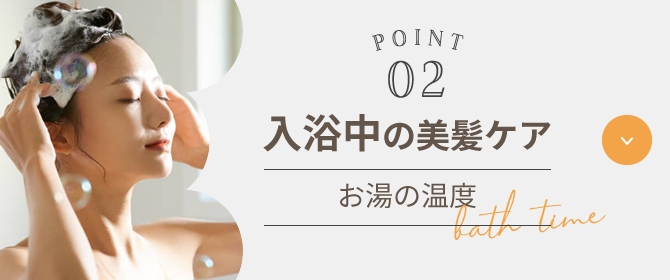 POINT02 入浴中の美髪ケア お湯の温度 bath time