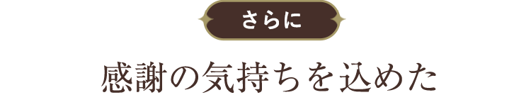 さらに感謝の気持ちを込めた
