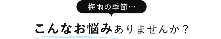 梅雨の季節・・・こんなお悩みありませんか？