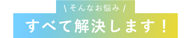 そんなお悩みすべて解決します。