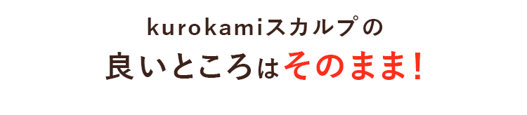 kurokamiスカルプの良いところはそのまま!
