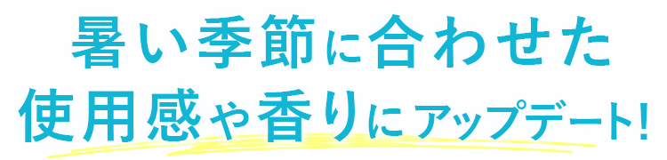 暑い季節に合わせた使用感や香りにアップデート