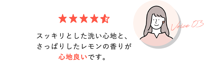 スッキリとした洗い心地と、さっぱりしたレモンの香りが心地良いです。