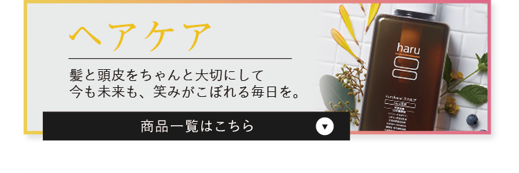 ヘアケア 髪と頭皮をちゃんと大切にして今も未来も、笑みがこぼれる毎日を。