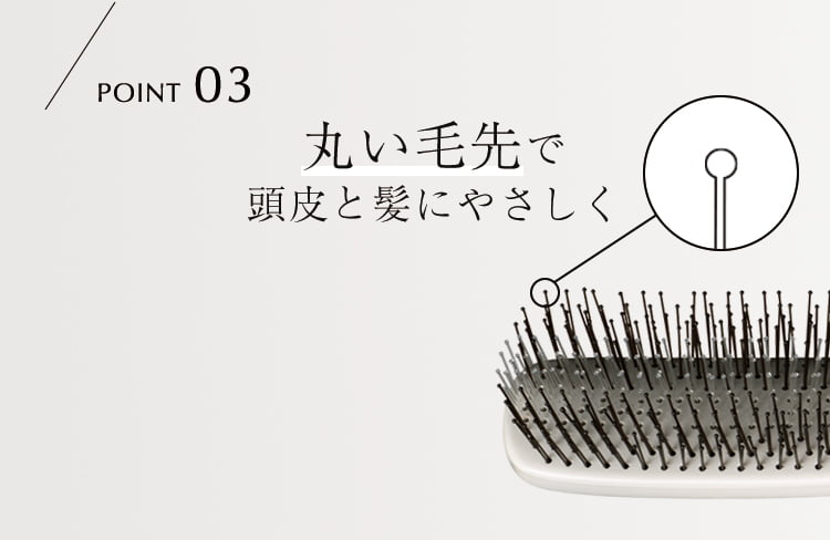 POINT03 丸い毛先で頭皮と髪にやさしく