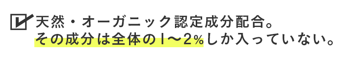 天然・オーガニック認定成分配合。その成分は全体の１～２％しか入っていない。