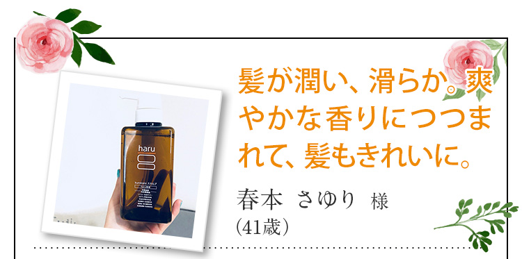 髪が潤い、滑らか。爽やかな香りにつつまれて、髪もきれいに。春本 さゆり 様 （41歳）