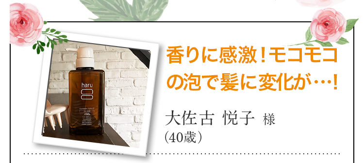 香りに感激！モコモコの泡で髪に変化が…！大佐古 悦子 様 （40ページ歳）