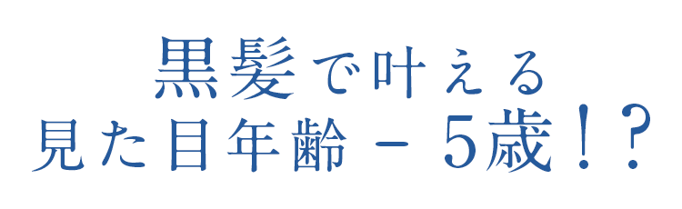 黒髪を叶える見た目年齢マイナス5歳!?