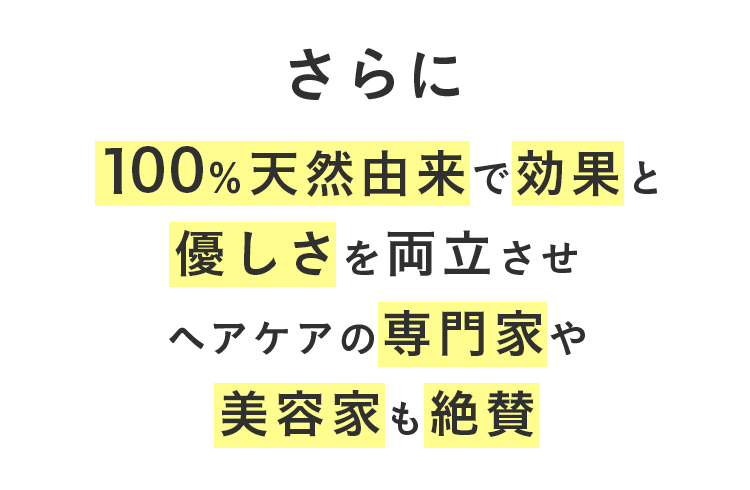 さらに100％天然由来で効果と優しさを両立させるためこれまで1万人以上※の頭皮を見てきた専門家と共同開発。※ドクターオズ調べ