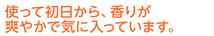 使って初日から、香りが爽やかで気に入っています。