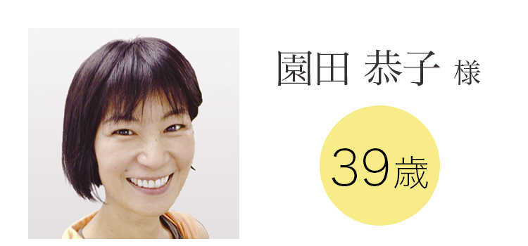 園田 恭子 様 39歳